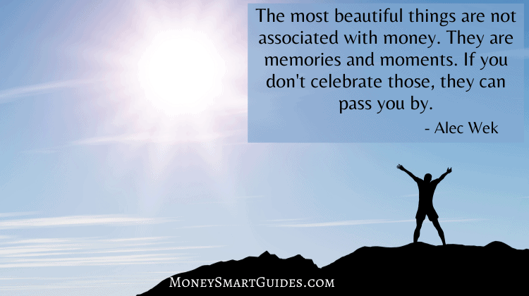 The most beautiful things are not associated with money. They are memories and moments. If you don't celebrate those, they can pass you by
