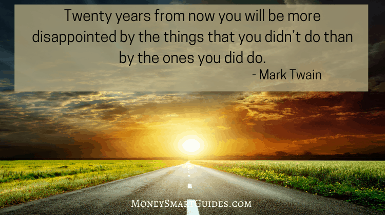 Twenty years from now you will be more disappointed by the things that you didn’t do than by the ones you did do