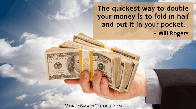 The quickest way to double your money is to fold in half and put it in your pocket